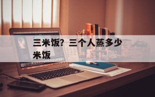 三米饭？三个人蒸多少米饭