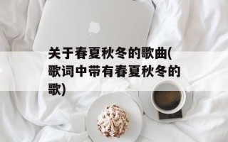 关于春夏秋冬的歌曲(歌词中带有春夏秋冬的歌)