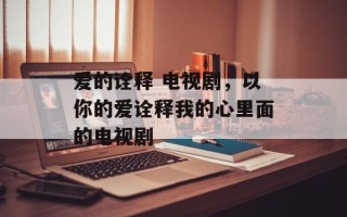爱的诠释 电视剧，以你的爱诠释我的心里面的电视剧