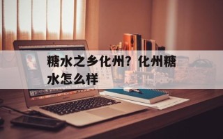 糖水之乡化州？化州糖水怎么样