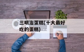 三明治蛋糕(十大最好吃的蛋糕)
