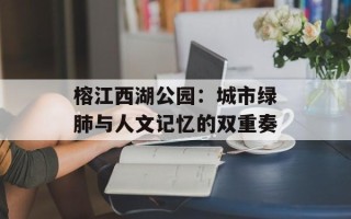 榕江西湖公园：城市绿肺与人文记忆的双重奏