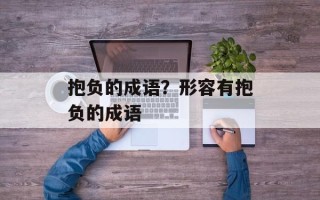 抱负的成语？形容有抱负的成语