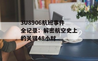 3U8906航班事件全记录：解密航空史上的关键48小时