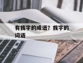 有我字的成语？我字的词语