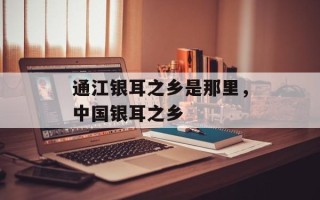 通江银耳之乡是那里，中国银耳之乡