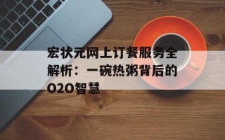 宏状元网上订餐服务全解析：一碗热粥背后的O2O智慧