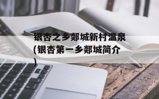 银杏之乡郯城新村温泉(银杏第一乡郯城简介)