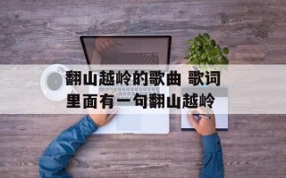 翻山越岭的歌曲 歌词里面有一句翻山越岭