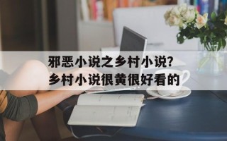 邪恶小说之乡村小说？乡村小说很黄很好看的