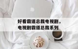 好看霸道总裁电视剧，电视剧霸道总裁系列