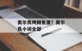 奥尔良烤鲟鱼堡？奥尔良小说全部