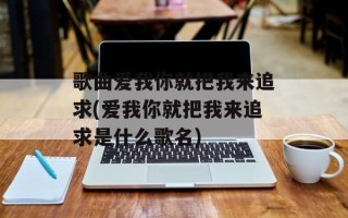 歌曲爱我你就把我来追求(爱我你就把我来追求是什么歌名)