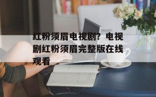 红粉须眉电视剧？电视剧红粉须眉完整版在线观看