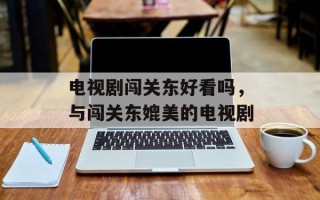 电视剧闯关东好看吗，与闯关东媲美的电视剧