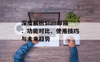 深度解析Sian邮箱：功能对比、使用技巧与未来趋势