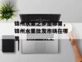锦州水果之乡是哪里，锦州水果批发市场在哪里