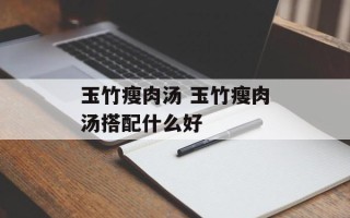 玉竹瘦肉汤 玉竹瘦肉汤搭配什么好
