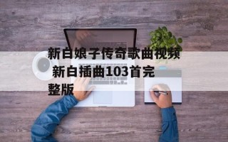 新白娘子传奇歌曲视频 新白插曲103首完整版