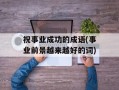 祝事业成功的成语(事业前景越来越好的词)