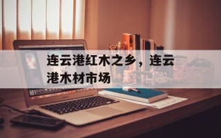连云港红木之乡，连云港木材市场