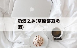 奶酒之乡(草原部落奶酒)