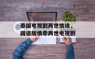泰国电视剧两世情缘，国语版情牵两世电视剧