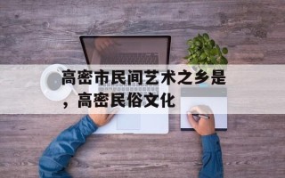 高密市民间艺术之乡是，高密民俗文化