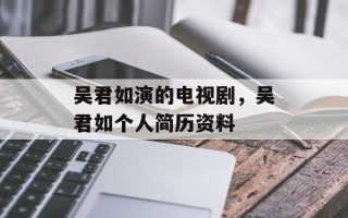 吴君如演的电视剧，吴君如个人简历资料