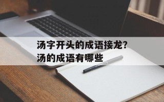 汤字开头的成语接龙？汤的成语有哪些