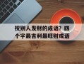 祝别人发财的成语？四个字最吉利最旺财成语
