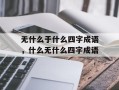 无什么于什么四字成语，什么无什么四字成语