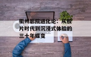 衢州影院进化论：从胶片时代到沉浸式体验的三十年蝶变