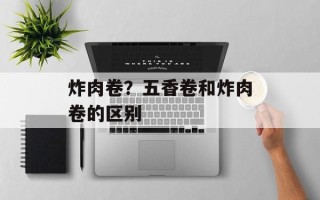 炸肉卷？五香卷和炸肉卷的区别