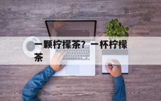 一颗柠檬茶？一杯柠檬茶