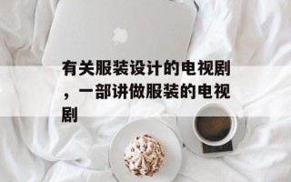 有关服装设计的电视剧，一部讲做服装的电视剧