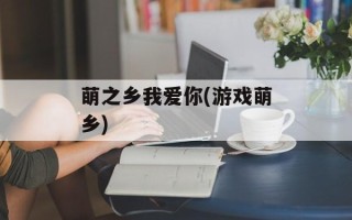 萌之乡我爱你(游戏萌乡)