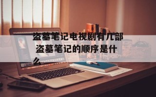 盗墓笔记电视剧有几部 盗墓笔记的顺序是什么