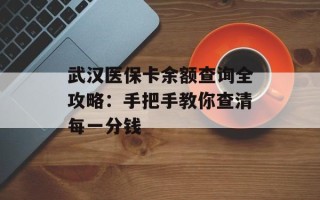 武汉医保卡余额查询全攻略：手把手教你查清每一分钱