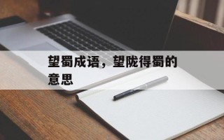 望蜀成语，望陇得蜀的意思
