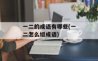 一二的成语有哪些(一二怎么组成语)