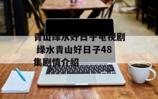 青山绿水好日子电视剧 绿水青山好日子48集剧情介绍