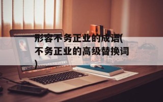 形容不务正业的成语(不务正业的高级替换词)