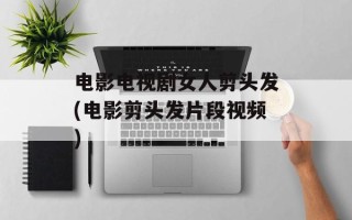 电影电视剧女人剪头发(电影剪头发片段视频)