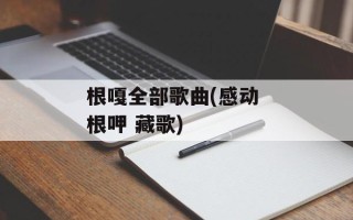 根嘎全部歌曲(感动 根呷 藏歌)