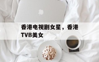 香港电视剧女星，香港TVB美女