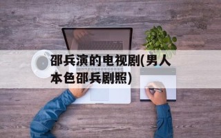 邵兵演的电视剧(男人本色邵兵剧照)