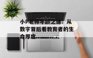 小P老师年龄之谜：从数字背后看教育者的生命厚度