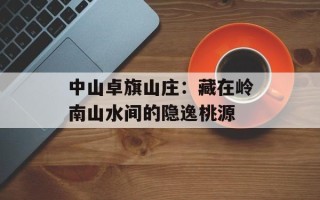 中山卓旗山庄：藏在岭南山水间的隐逸桃源