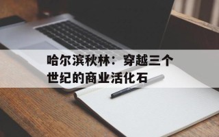 哈尔滨秋林：穿越三个世纪的商业活化石